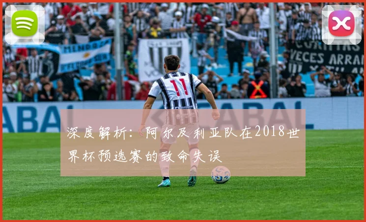深度解析：阿尔及利亚队在2018世界杯预选赛的致命失误