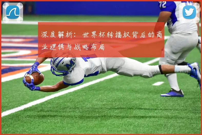 深度解析：世界杯转播权背后的商业逻辑与战略布局