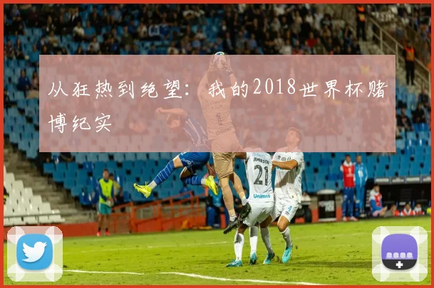 从狂热到绝望：我的2018世界杯赌博纪实