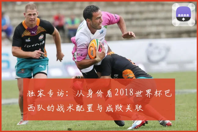 独家专访：从身价看2018世界杯巴西队的战术配置与成败关联