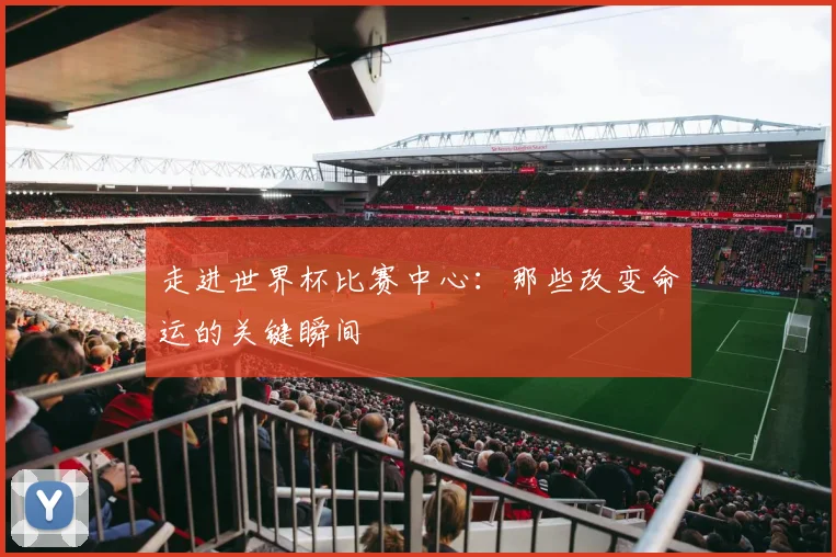 走进世界杯比赛中心：那些改变命运的关键瞬间