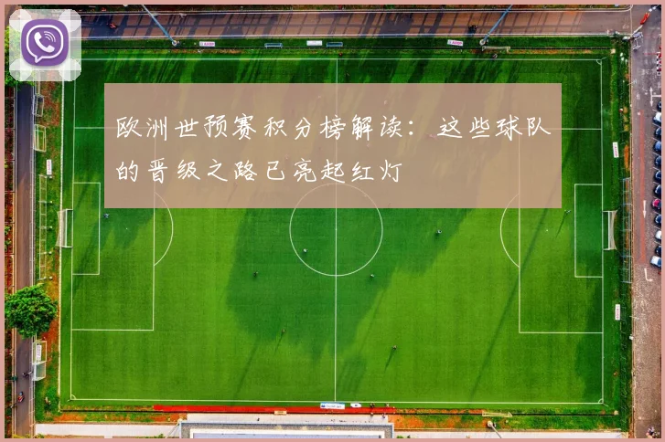 欧洲世预赛积分榜解读：这些球队的晋级之路已亮起红灯