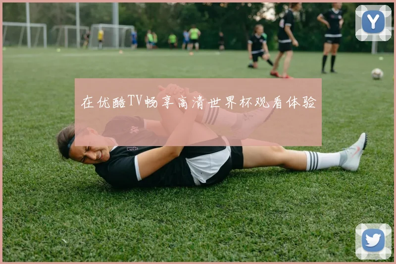 在优酷TV畅享高清世界杯观看体验