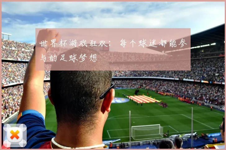 世界杯游戏狂欢：每个球迷都能参与的足球梦想