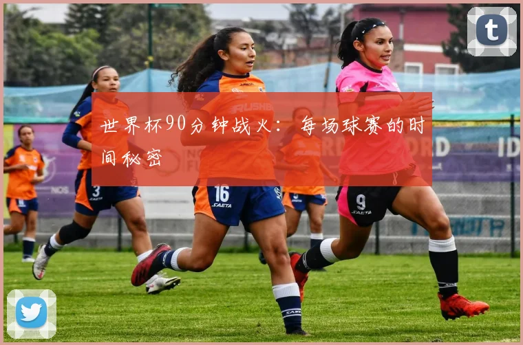 世界杯90分钟战火：每场球赛的时间秘密