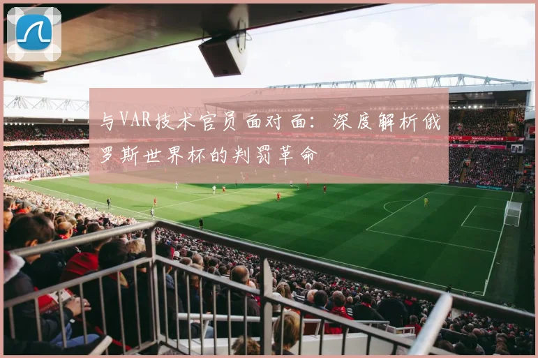 与VAR技术官员面对面：深度解析俄罗斯世界杯的判罚革命