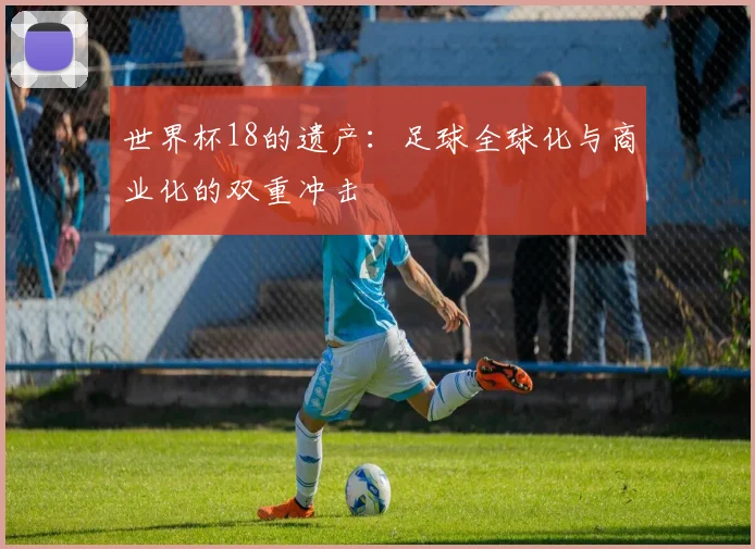 世界杯18的遗产：足球全球化与商业化的双重冲击