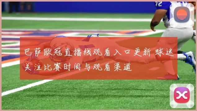 巴萨欧冠直播线观看入口更新 球迷关注比赛时间与观看渠道