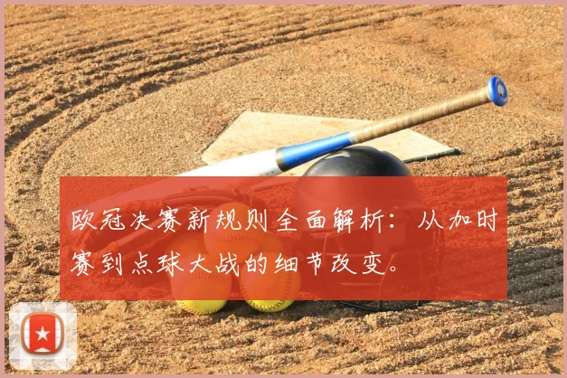 欧冠决赛新规则全面解析：从加时赛到点球大战的细节改变。