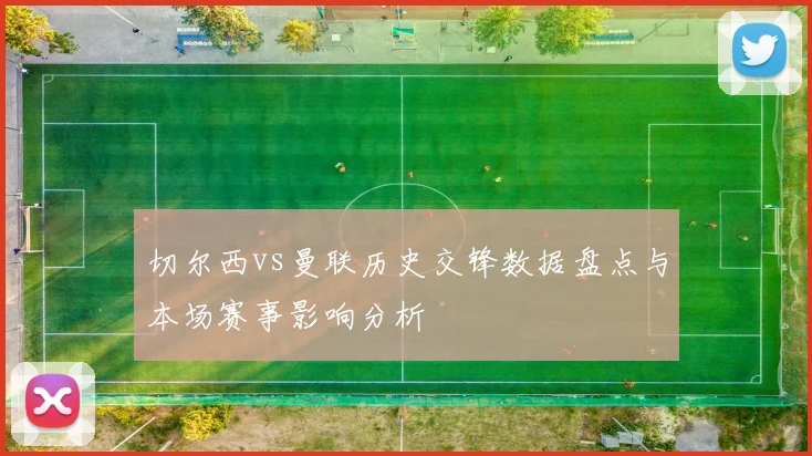 切尔西vs曼联历史交锋数据盘点与本场赛事影响分析