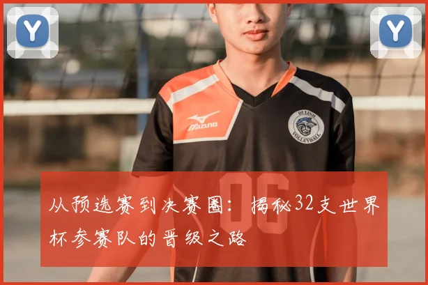 从预选赛到决赛圈：揭秘32支世界杯参赛队的晋级之路