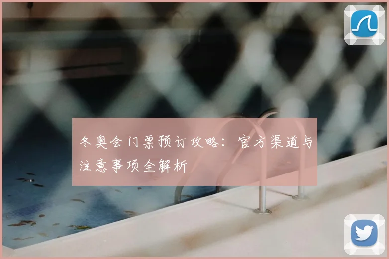 冬奥会门票预订攻略：官方渠道与注意事项全解析