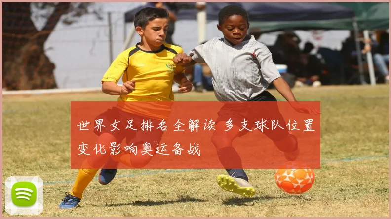 世界女足排名全解读 多支球队位置变化影响奥运备战