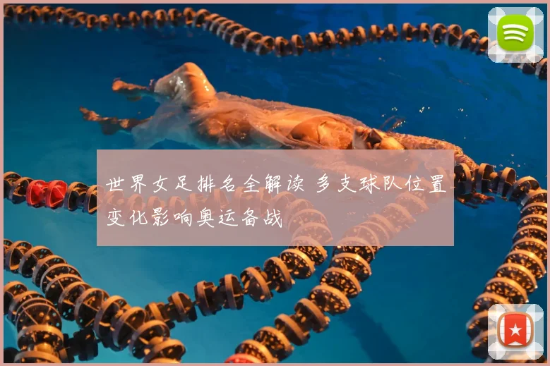 世界女足排名全解读 多支球队位置变化影响奥运备战