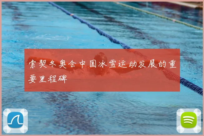 索契冬奥会中国冰雪运动发展的重要里程碑