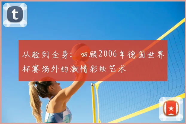 从脸到全身：回顾2006年德国世界杯赛场外的激情彩绘艺术