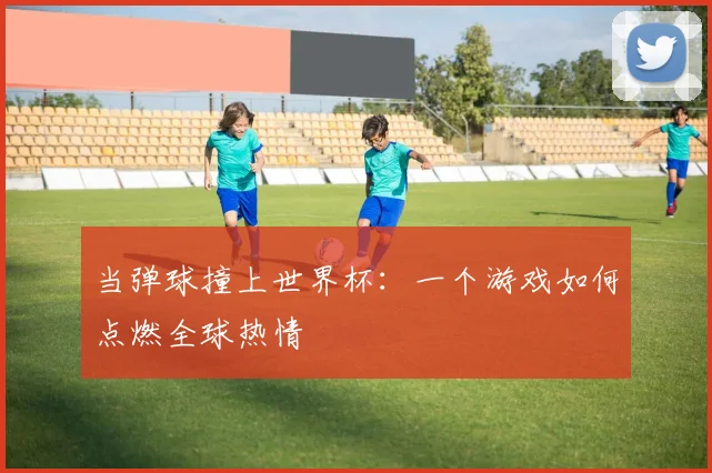 当弹球撞上世界杯：一个游戏如何点燃全球热情