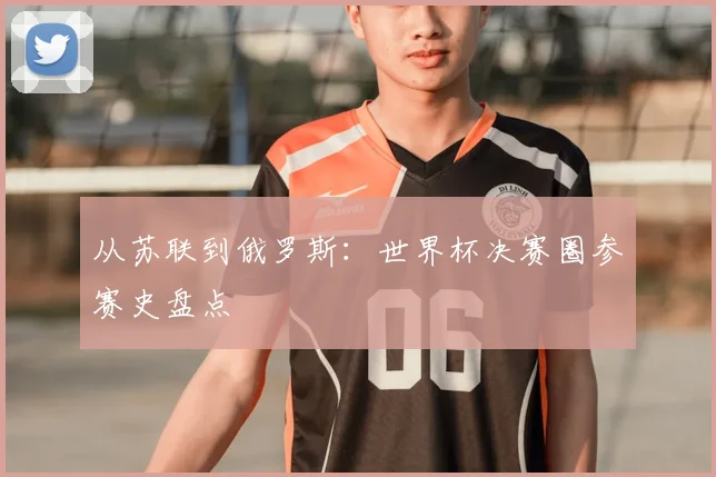 从苏联到俄罗斯：世界杯决赛圈参赛史盘点