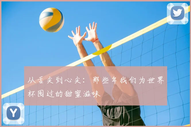 从舌尖到心尖：那些年我们为世界杯囤过的甜蜜滋味