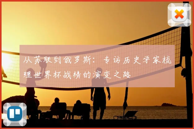 从苏联到俄罗斯：专访历史学家梳理世界杯战绩的演变之路