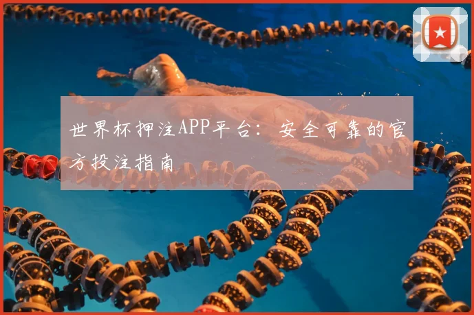 世界杯押注APP平台：安全可靠的官方投注指南