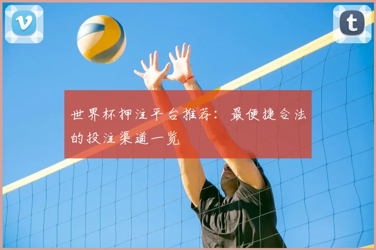 世界杯押注平台推荐：最便捷合法的投注渠道一览