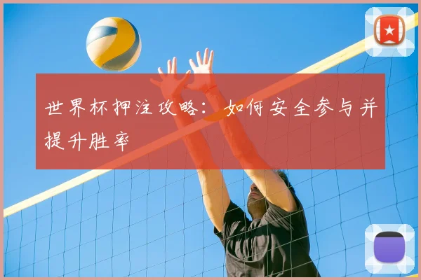 世界杯押注攻略：如何安全参与并提升胜率